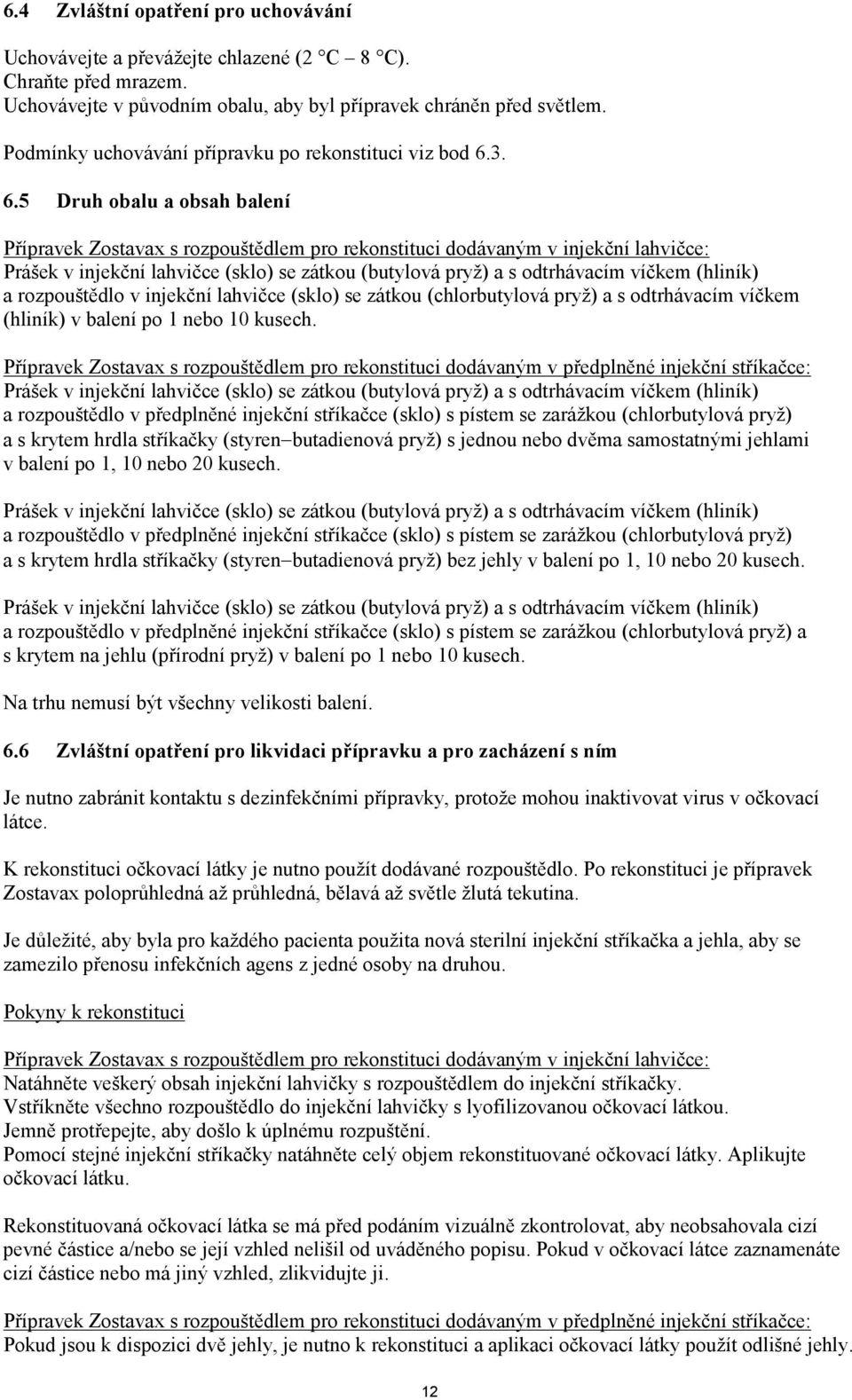 3. 6.5 Druh obalu a obsah balení Přípravek Zostavax s rozpouštědlem pro rekonstituci dodávaným v injekční lahvičce: Prášek v injekční lahvičce (sklo) se zátkou (butylová pryž) a s odtrhávacím víčkem