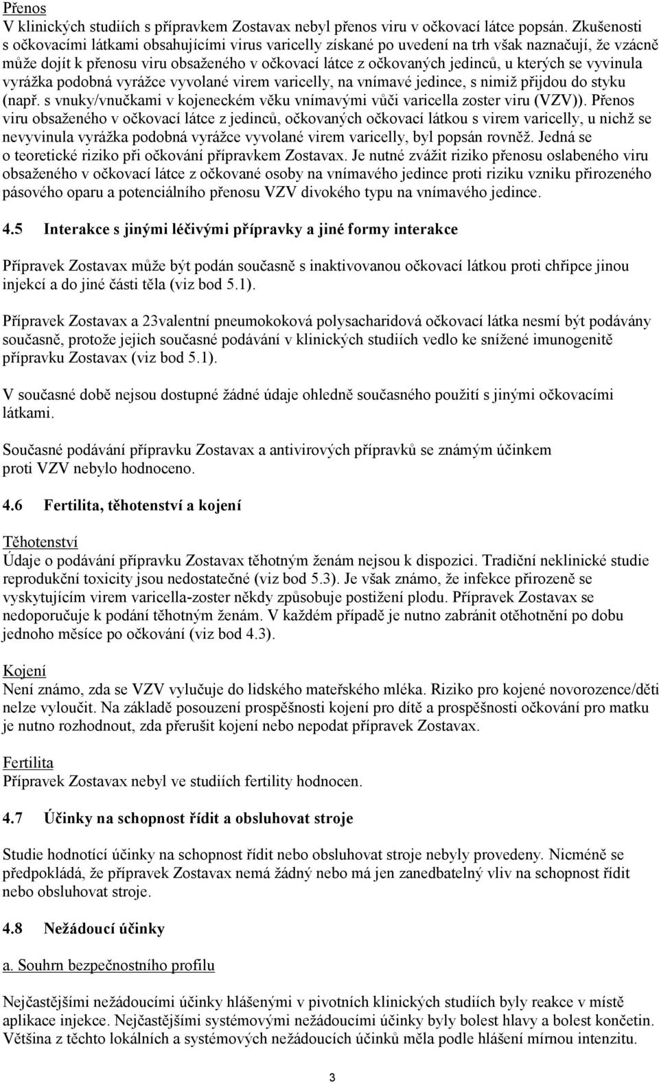 se vyvinula vyrážka podobná vyrážce vyvolané virem varicelly, na vnímavé jedince, s nimiž přijdou do styku (např. s vnuky/vnučkami v kojeneckém věku vnímavými vůči varicella zoster viru (VZV)).