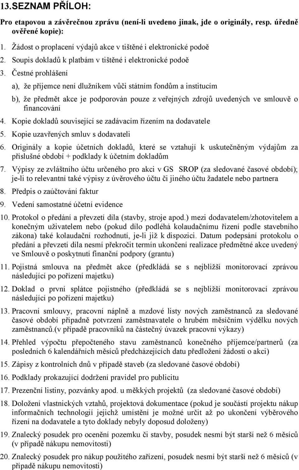 Čestné prohlášení a), že příjemce není dlužníkem vůči státním fondům a institucím b), že předmět akce je podporován pouze z veřejných zdrojů uvedených ve smlouvě o financování 4.