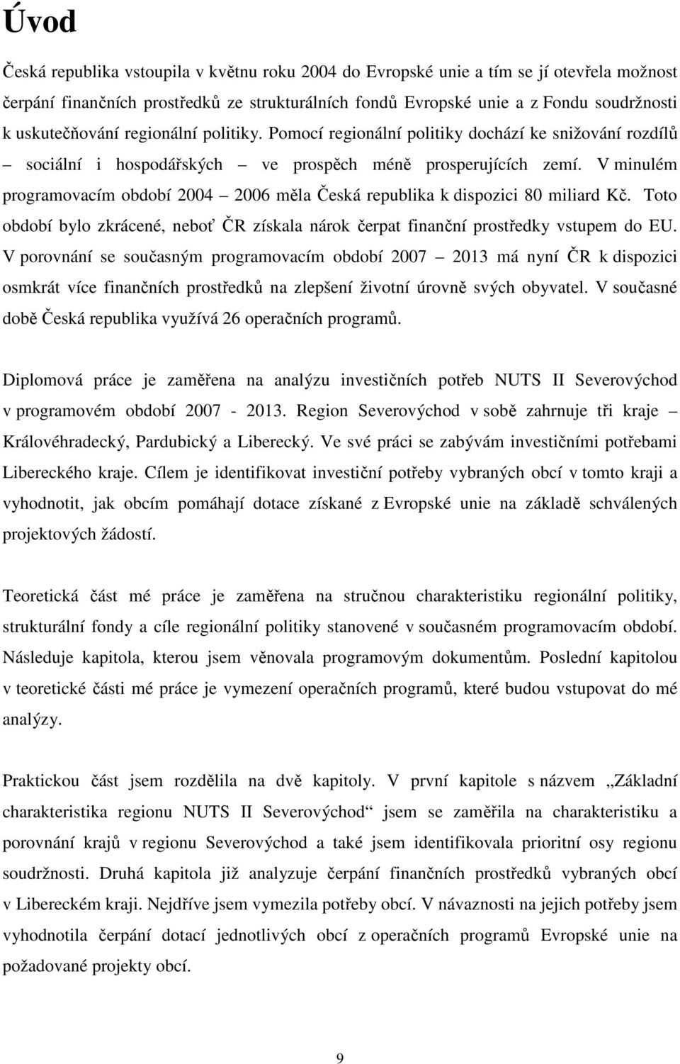 V minulém programovacím období 2004 2006 měla Česká republika k dispozici 80 miliard Kč. Toto období bylo zkrácené, neboť ČR získala nárok čerpat finanční prostředky vstupem do EU.