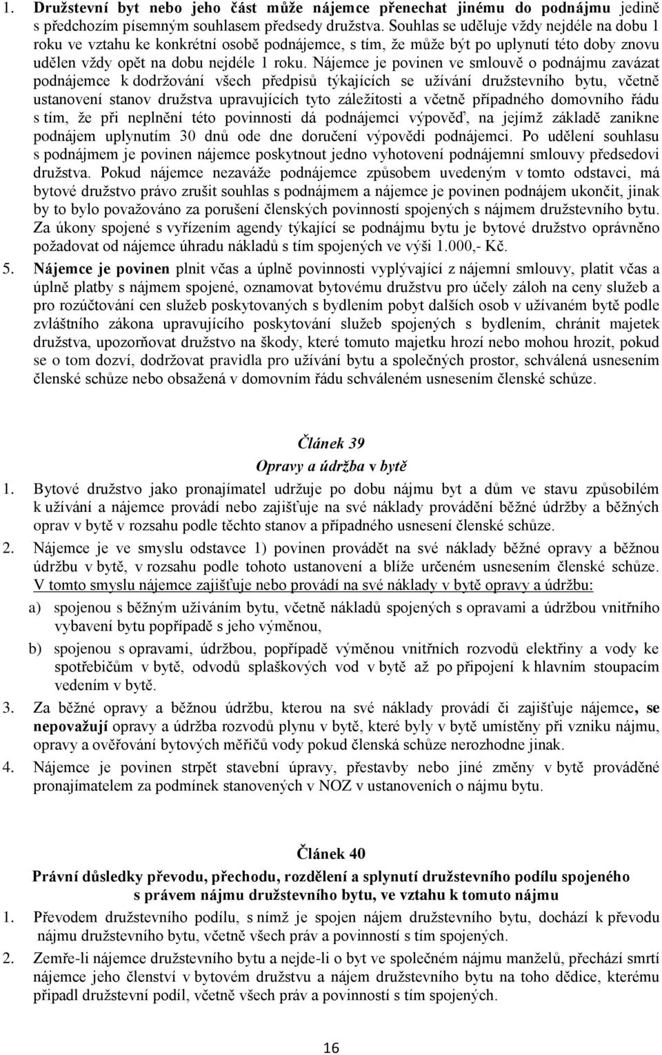 Nájemce je povinen ve smlouvě o podnájmu zavázat podnájemce k dodržování všech předpisů týkajících se užívání družstevního bytu, včetně ustanovení stanov družstva upravujících tyto záležitosti a