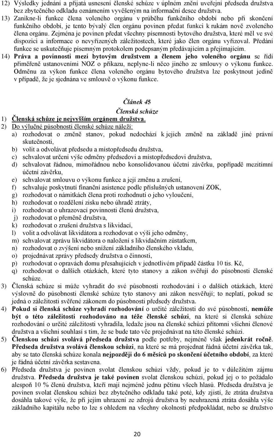 Zejména je povinen předat všechny písemnosti bytového družstva, které měl ve své dispozici a informace o nevyřízených záležitostech, které jako člen orgánu vyřizoval.