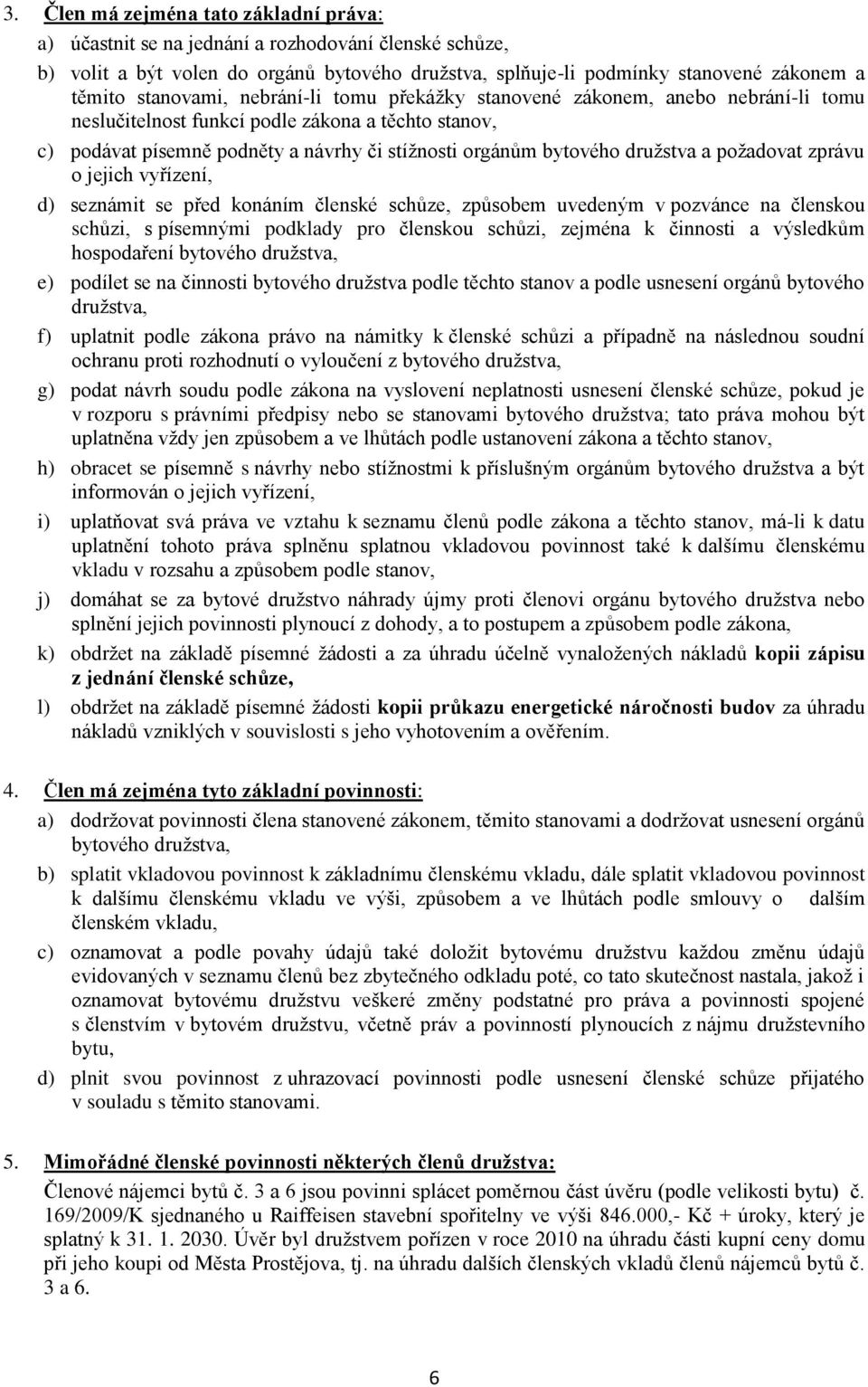 družstva a požadovat zprávu o jejich vyřízení, d) seznámit se před konáním členské schůze, způsobem uvedeným v pozvánce na členskou schůzi, s písemnými podklady pro členskou schůzi, zejména k