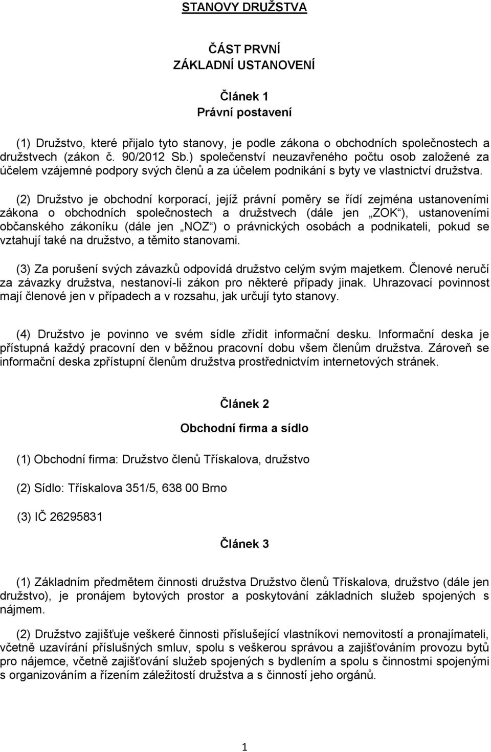 (2) Družstvo je obchodní korporací, jejíž právní poměry se řídí zejména ustanoveními zákona o obchodních společnostech a družstvech (dále jen ZOK ), ustanoveními občanského zákoníku (dále jen NOZ ) o