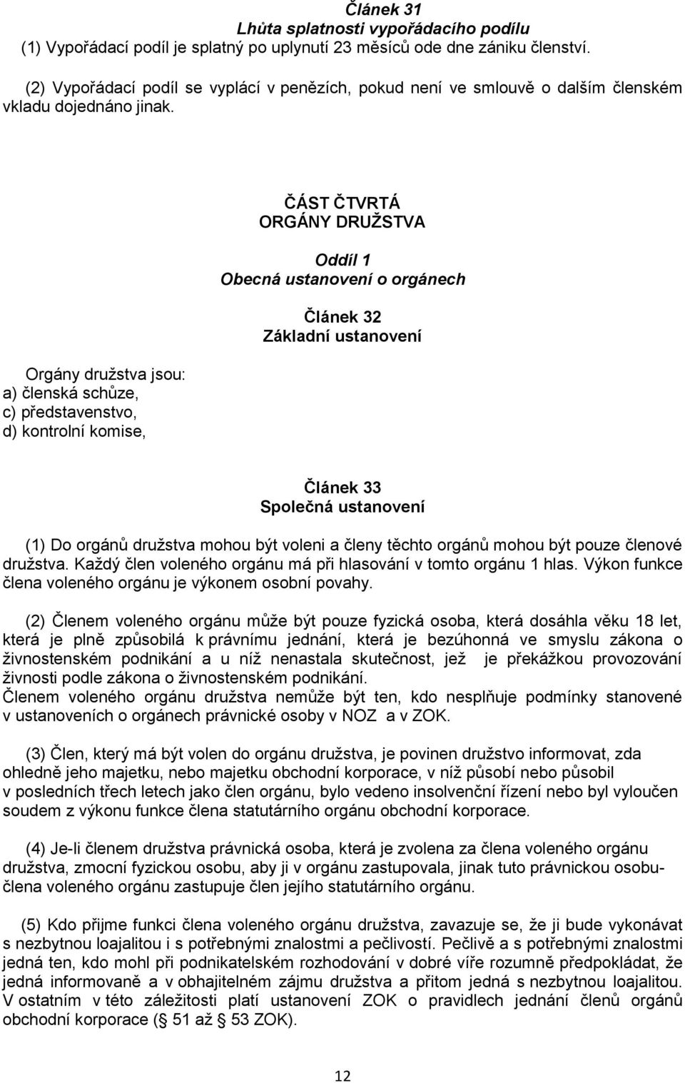 Orgány družstva jsou: a) členská schůze, c) představenstvo, d) kontrolní komise, ČÁST ČTVRTÁ ORGÁNY DRUŽSTVA Oddíl 1 Obecná ustanovení o orgánech Článek 32 Základní ustanovení Článek 33 Společná