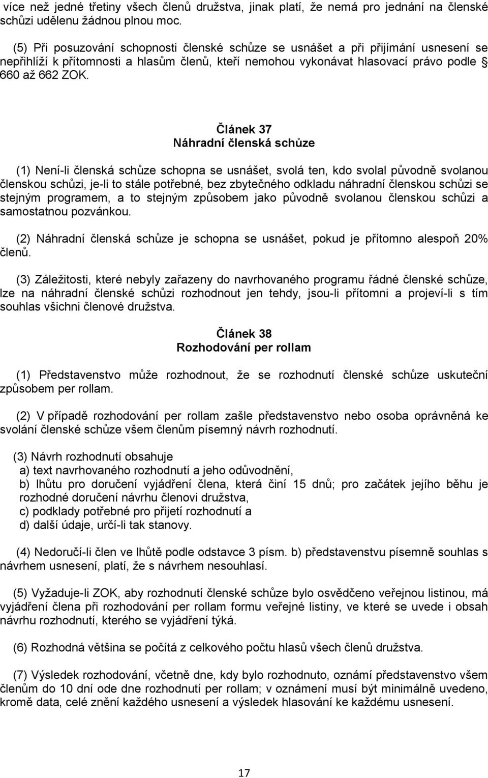 Článek 37 Náhradní členská schůze (1) Není-li členská schůze schopna se usnášet, svolá ten, kdo svolal původně svolanou členskou schůzi, je-li to stále potřebné, bez zbytečného odkladu náhradní