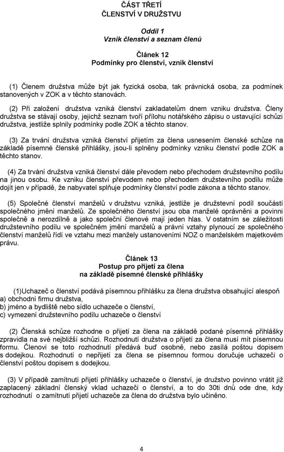 Členy družstva se stávají osoby, jejichž seznam tvoří přílohu notářského zápisu o ustavující schůzi družstva, jestliže splnily podmínky podle ZOK a těchto stanov.