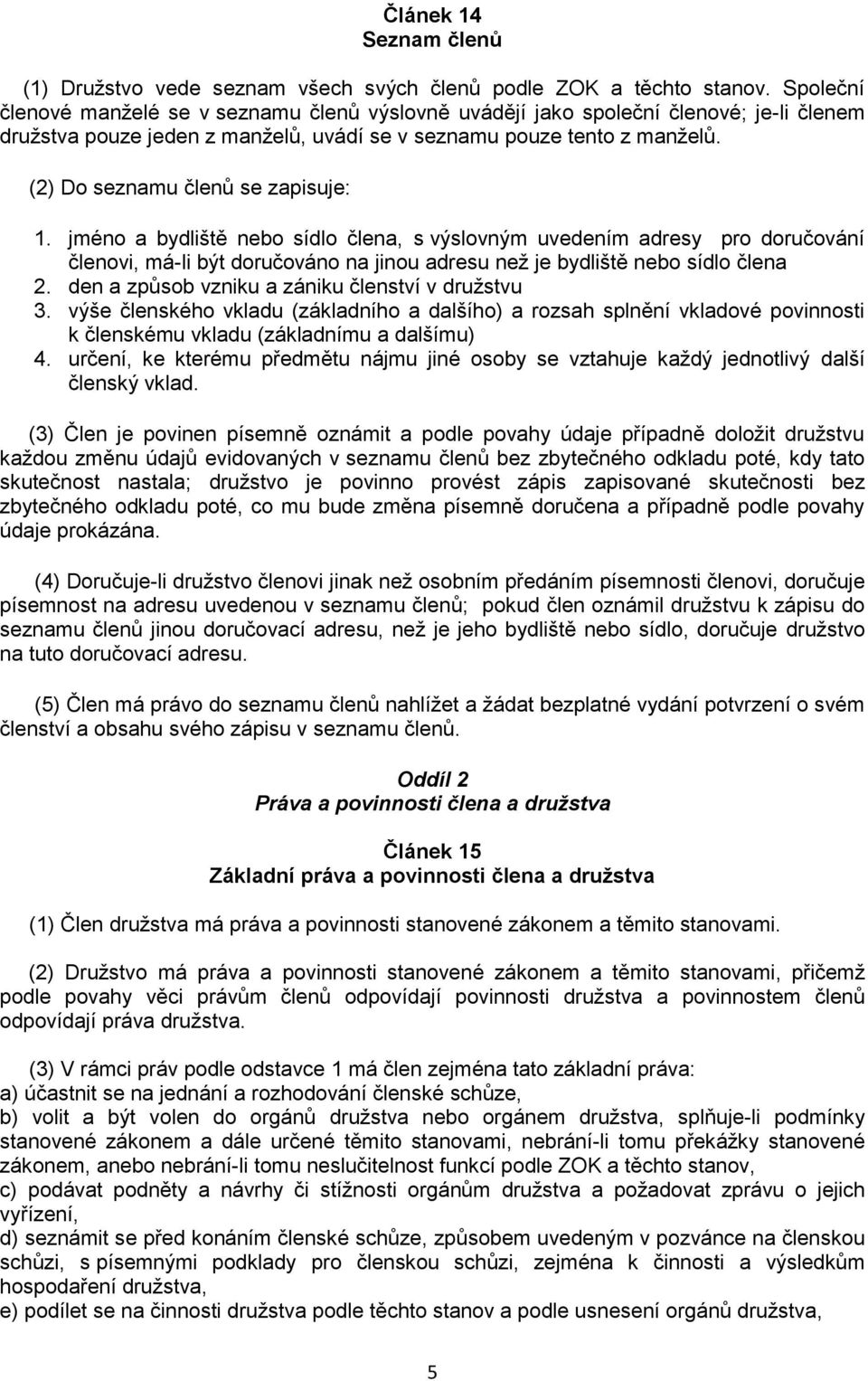 (2) Do seznamu členů se zapisuje: 1. jméno a bydliště nebo sídlo člena, s výslovným uvedením adresy pro doručování členovi, má-li být doručováno na jinou adresu než je bydliště nebo sídlo člena 2.