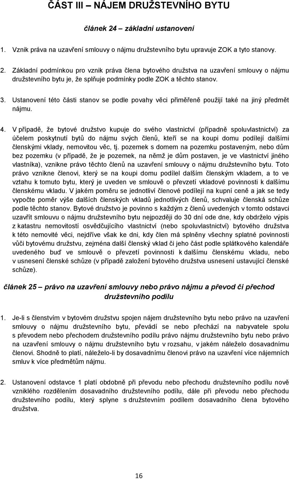 V případě, že bytové družstvo kupuje do svého vlastnictví (případně spoluvlastnictví) za účelem poskytnutí bytů do nájmu svých členů, kteří se na koupi domu podílejí dalšími členskými vklady,