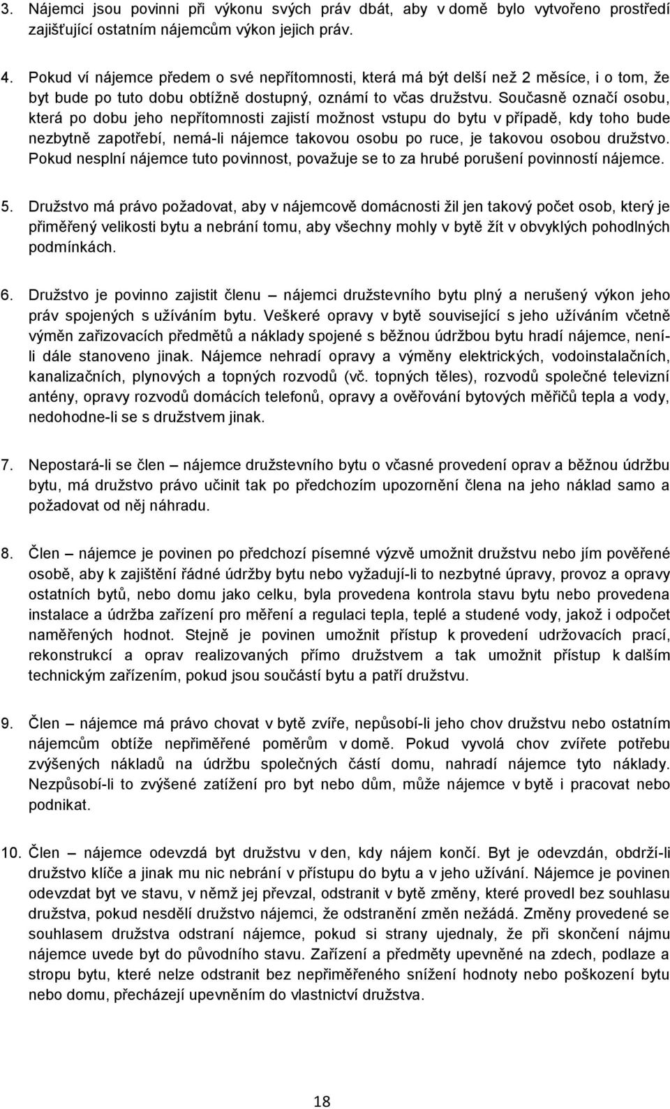 Současně označí osobu, která po dobu jeho nepřítomnosti zajistí možnost vstupu do bytu v případě, kdy toho bude nezbytně zapotřebí, nemá-li nájemce takovou osobu po ruce, je takovou osobou družstvo.