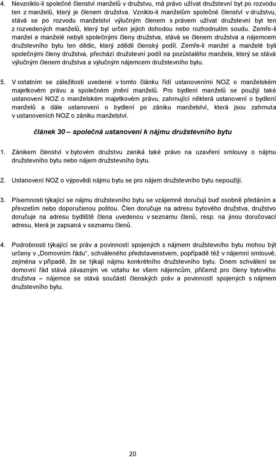 rozhodnutím soudu. Zemře-li manžel a manželé nebyli společnými členy družstva, stává se členem družstva a nájemcem družstevního bytu ten dědic, který zdědil členský podíl.