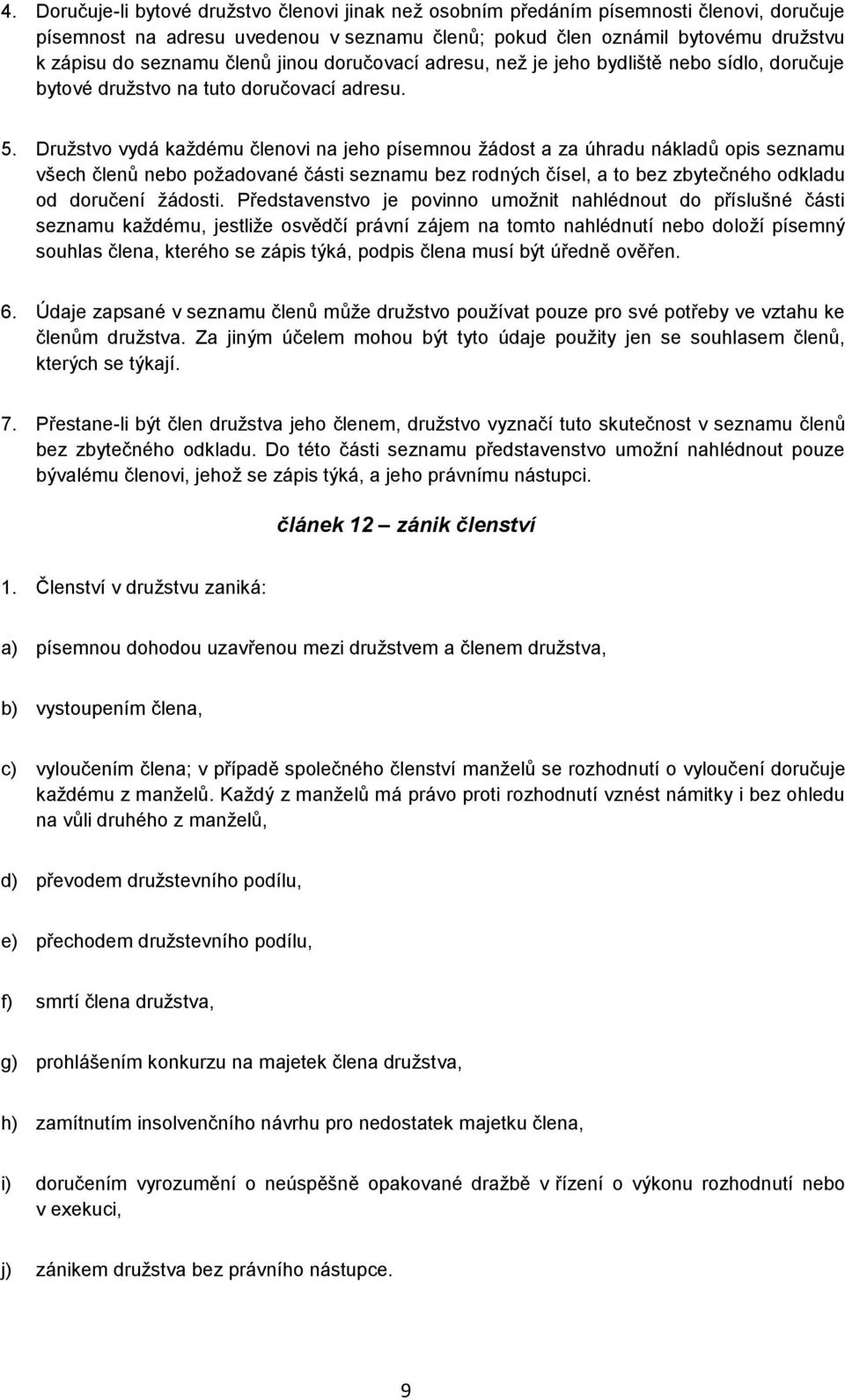 Družstvo vydá každému členovi na jeho písemnou žádost a za úhradu nákladů opis seznamu všech členů nebo požadované části seznamu bez rodných čísel, a to bez zbytečného odkladu od doručení žádosti.