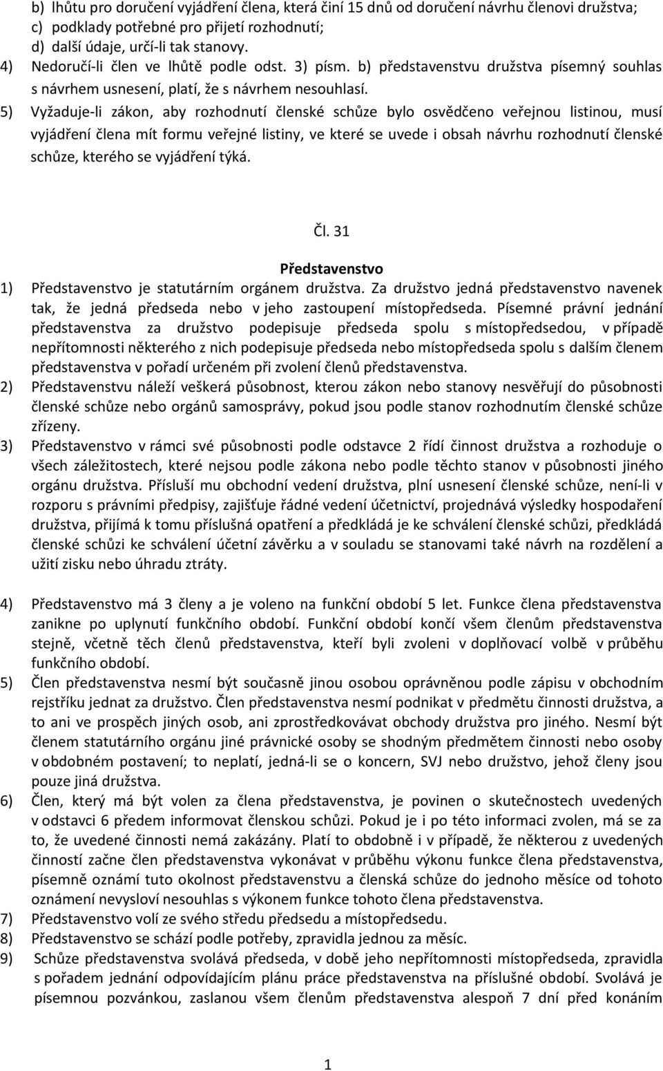 5) Vyžaduje-li zákon, aby rozhodnutí členské schůze bylo osvědčeno veřejnou listinou, musí vyjádření člena mít formu veřejné listiny, ve které se uvede i obsah návrhu rozhodnutí členské schůze,