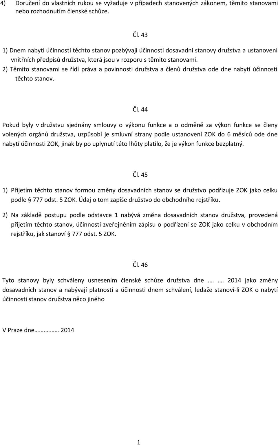 2) Těmito stanovami se řídí práva a povinnosti družstva a členů družstva ode dne nabytí účinnosti těchto stanov. Čl.