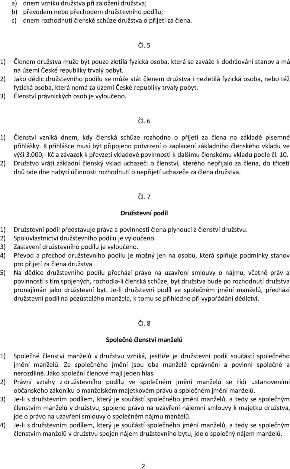 2) Jako dědic družstevního podílu se může stát členem družstva i nezletilá fyzická osoba, nebo též fyzická osoba, která nemá za území České republiky trvalý pobyt.