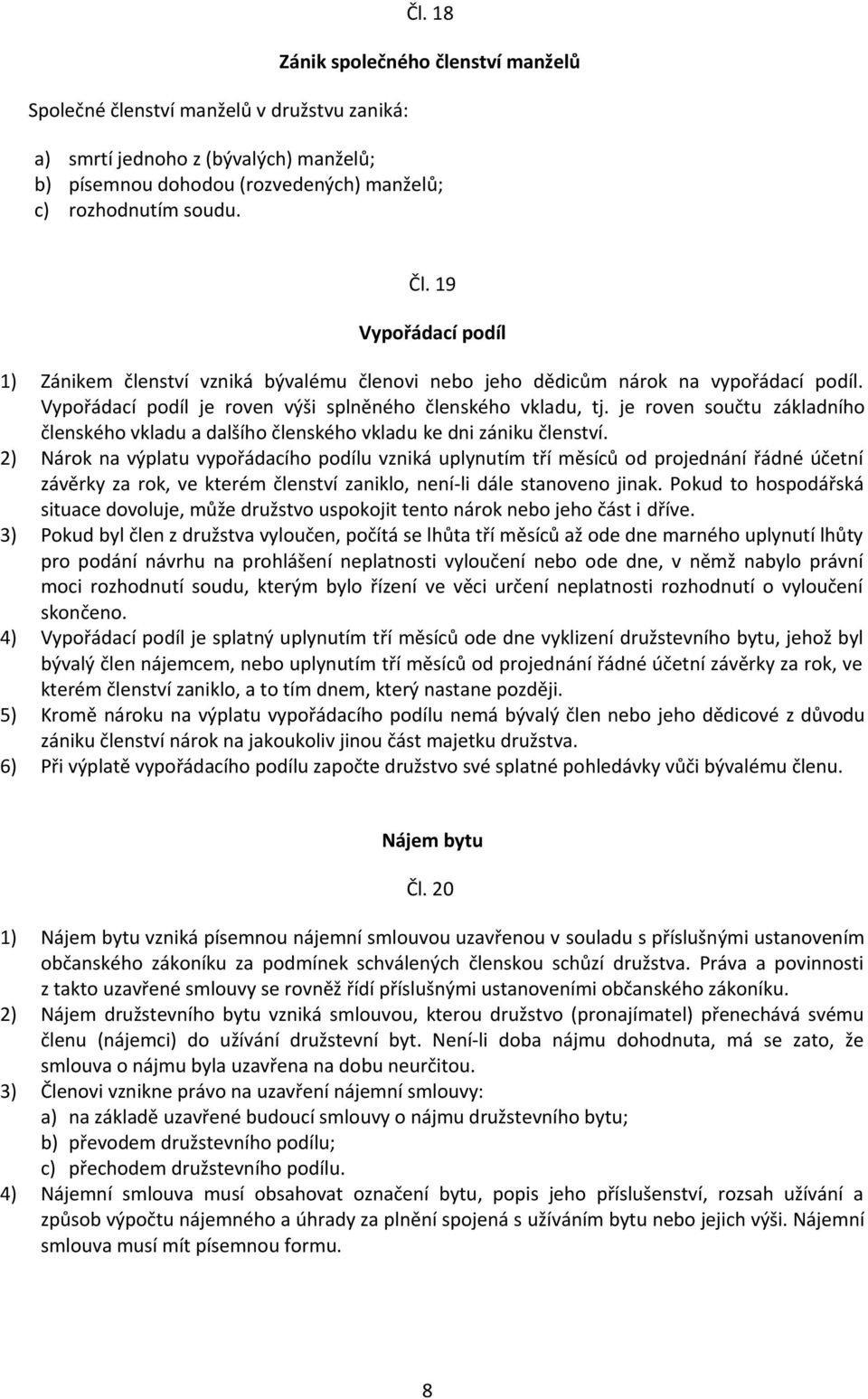 2) Nárok na výplatu vypořádacího podílu vzniká uplynutím tří měsíců od projednání řádné účetní závěrky za rok, ve kterém členství zaniklo, není-li dále stanoveno jinak.