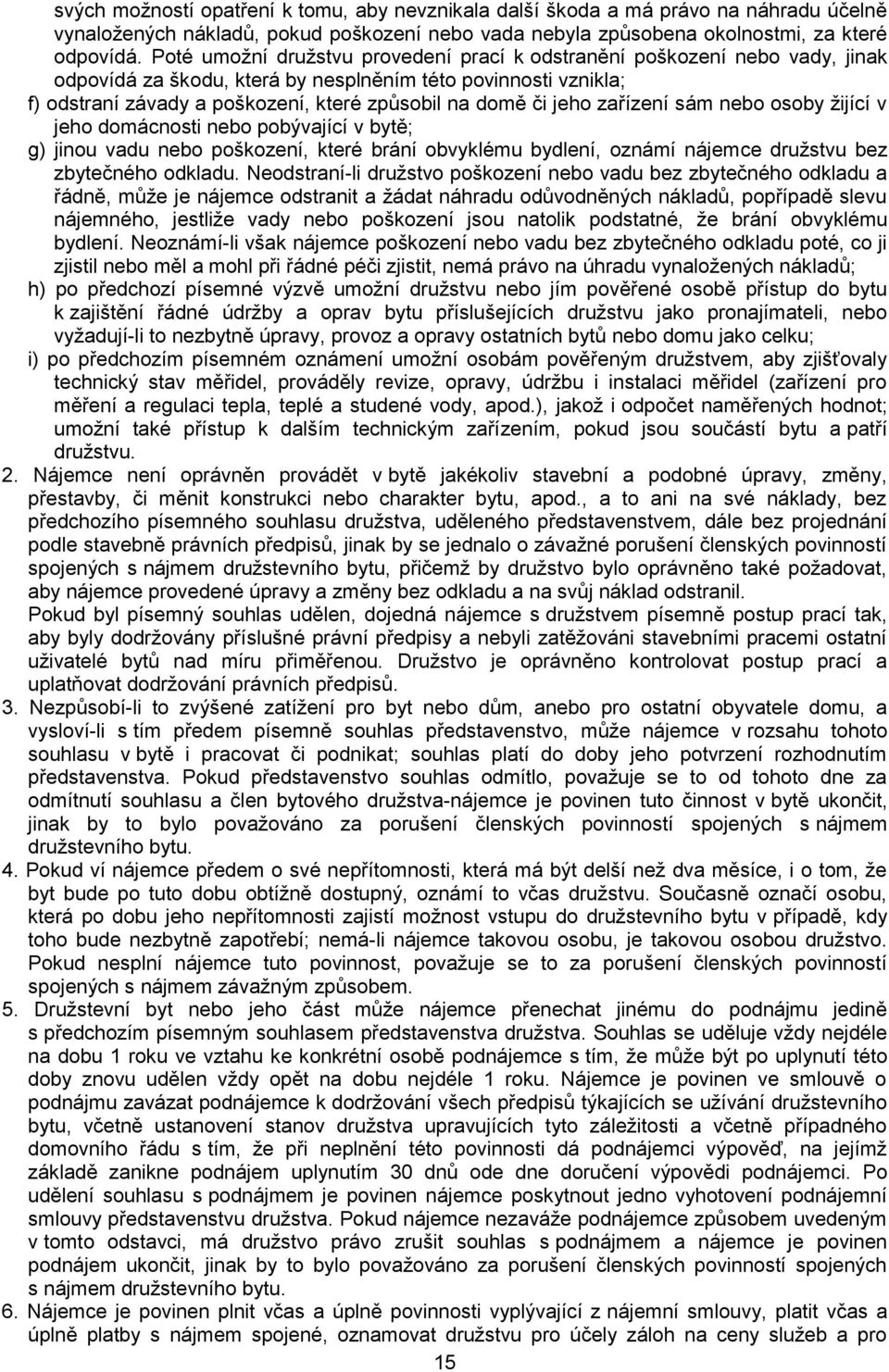 jeho zařízení sám nebo osoby žijící v jeho domácnosti nebo pobývající v bytě; g) jinou vadu nebo poškození, které brání obvyklému bydlení, oznámí nájemce družstvu bez zbytečného odkladu.