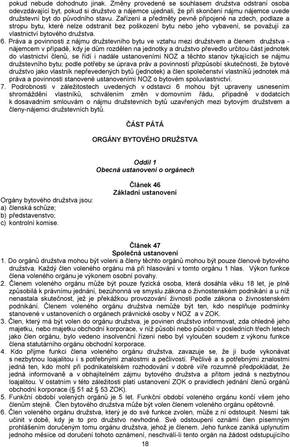 Zařízení a předměty pevně připojené na zdech, podlaze a stropu bytu, které nelze odstranit bez poškození bytu nebo jeho vybavení, se považují za vlastnictví bytového družstva. 6.