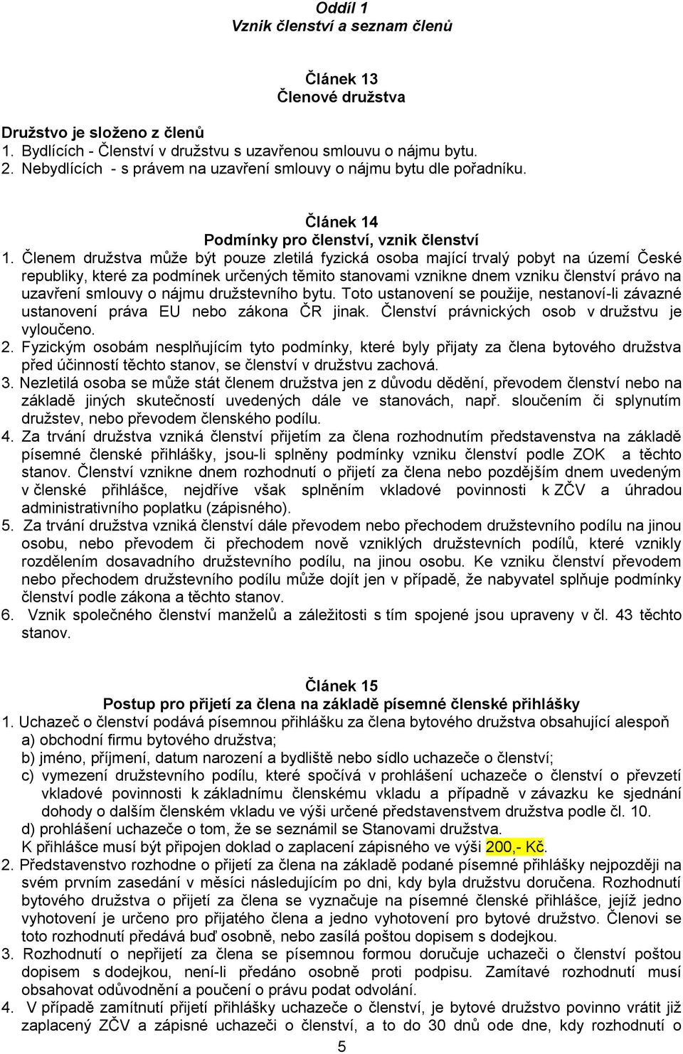Členem družstva může být pouze zletilá fyzická osoba mající trvalý pobyt na území České republiky, které za podmínek určených těmito stanovami vznikne dnem vzniku členství právo na uzavření smlouvy o