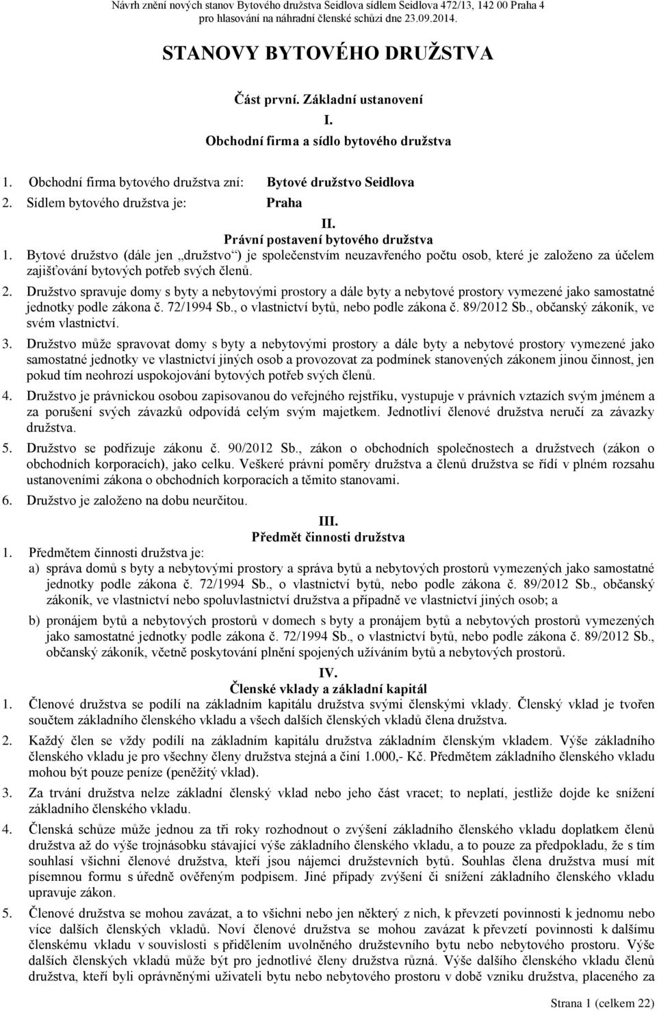 Bytové družstvo (dále jen družstvo ) je společenstvím neuzavřeného počtu osob, které je založeno za účelem zajišťování bytových potřeb svých členů. 2.