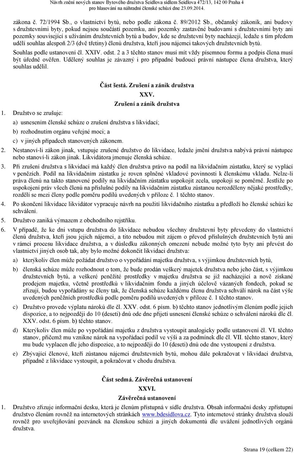 se družstevní byty nacházejí, ledaže s tím předem udělí souhlas alespoň 2/3 (dvě třetiny) členů družstva, kteří jsou nájemci takových družstevních bytů. Souhlas podle ustanovení čl. XXIV. odst.