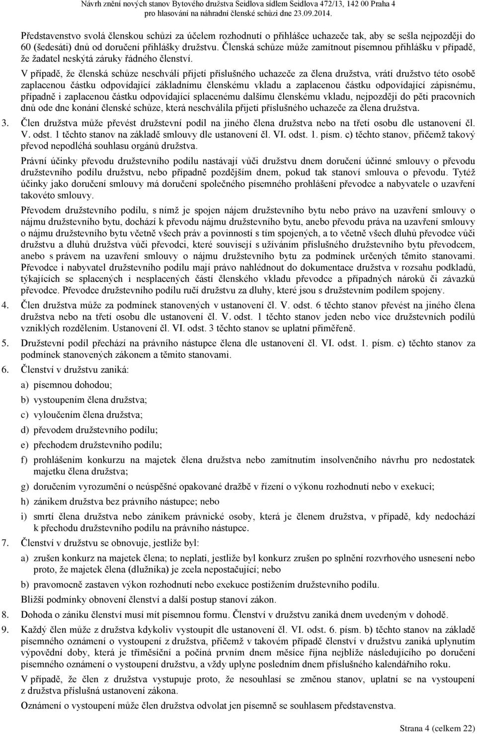 V případě, že členská schůze neschválí přijetí příslušného uchazeče za člena družstva, vrátí družstvo této osobě zaplacenou částku odpovídající základnímu členskému vkladu a zaplacenou částku