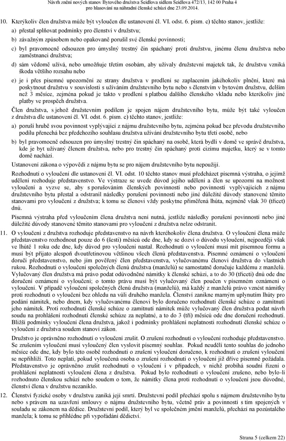 čin spáchaný proti družstvu, jinému členu družstva nebo zaměstnanci družstva; d) sám vědomě užívá, nebo umožňuje třetím osobám, aby užívaly družstevní majetek tak, že družstvu vzniká škoda většího