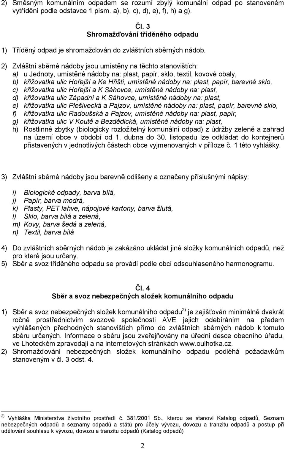 2) Zvláštní sběrné nádoby jsou umístěny na těchto stanovištích: a) u Jednoty, umístěné nádoby na: plast, papír, sklo, textil, kovové obaly, b) křižovatka ulic Hořejší a Ke Hřišti, umístěné nádoby na: