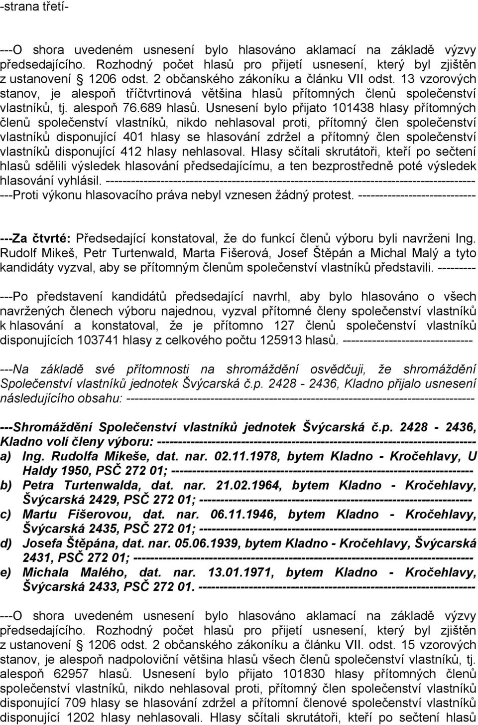 Usnesení bylo přijato 101438 hlasy přítomných členů společenství vlastníků, nikdo nehlasoval proti, přítomný člen společenství vlastníků disponující 401 hlasy se hlasování zdržel a přítomný člen