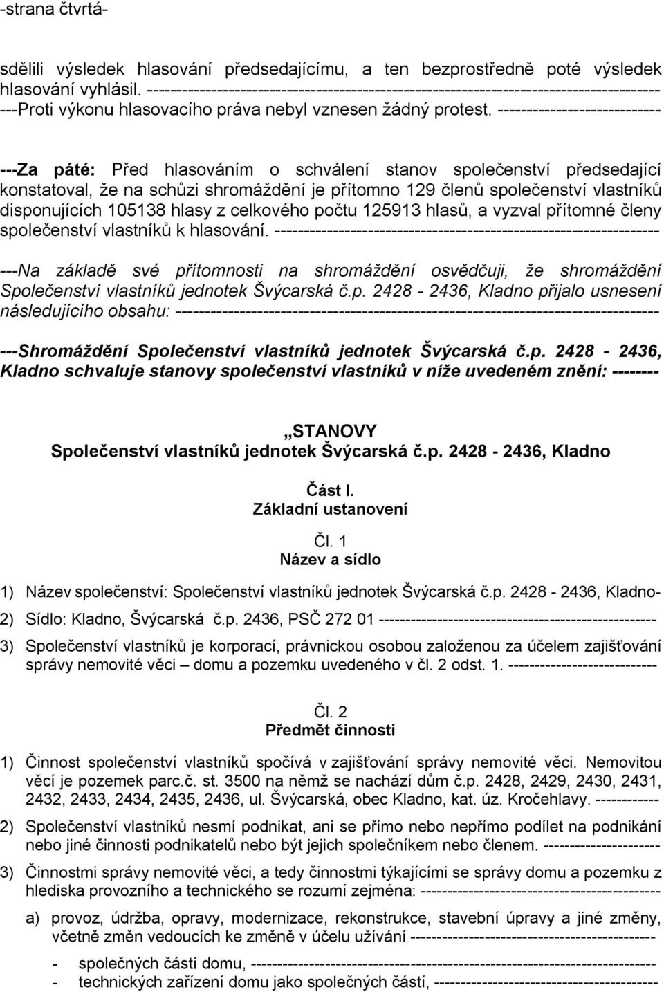 ---------------------------- ---Za páté: Před hlasováním o schválení stanov společenství předsedající konstatoval, že na schůzi shromáždění je přítomno 129 členů společenství vlastníků disponujících