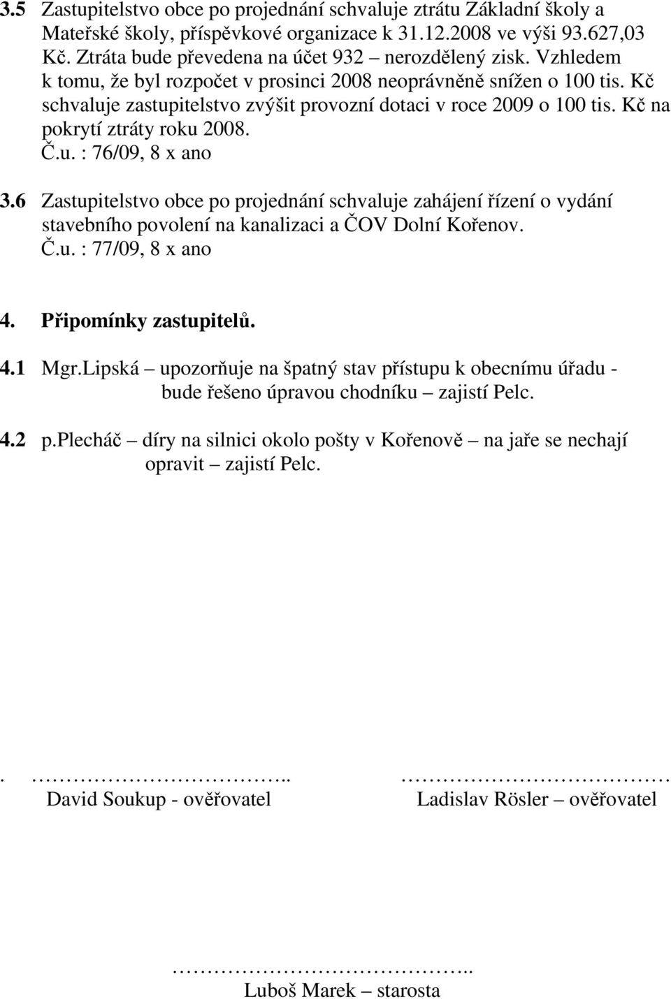 6 Zastupitelstvo obce po projednání schvaluje zahájení řízení o vydání stavebního povolení na kanalizaci a ČOV Dolní Kořenov. Č.u. : 77/09, 8 x ano 4. Připomínky zastupitelů. 4.1 Mgr.