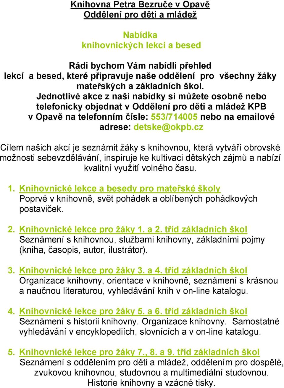 Jednotlivé akce z naší nabídky si můžete osobně nebo telefonicky objednat v Oddělení pro děti a mládež KPB v Opavě na telefonním čísle: 553/714005 nebo na emailové adrese: detske@okpb.