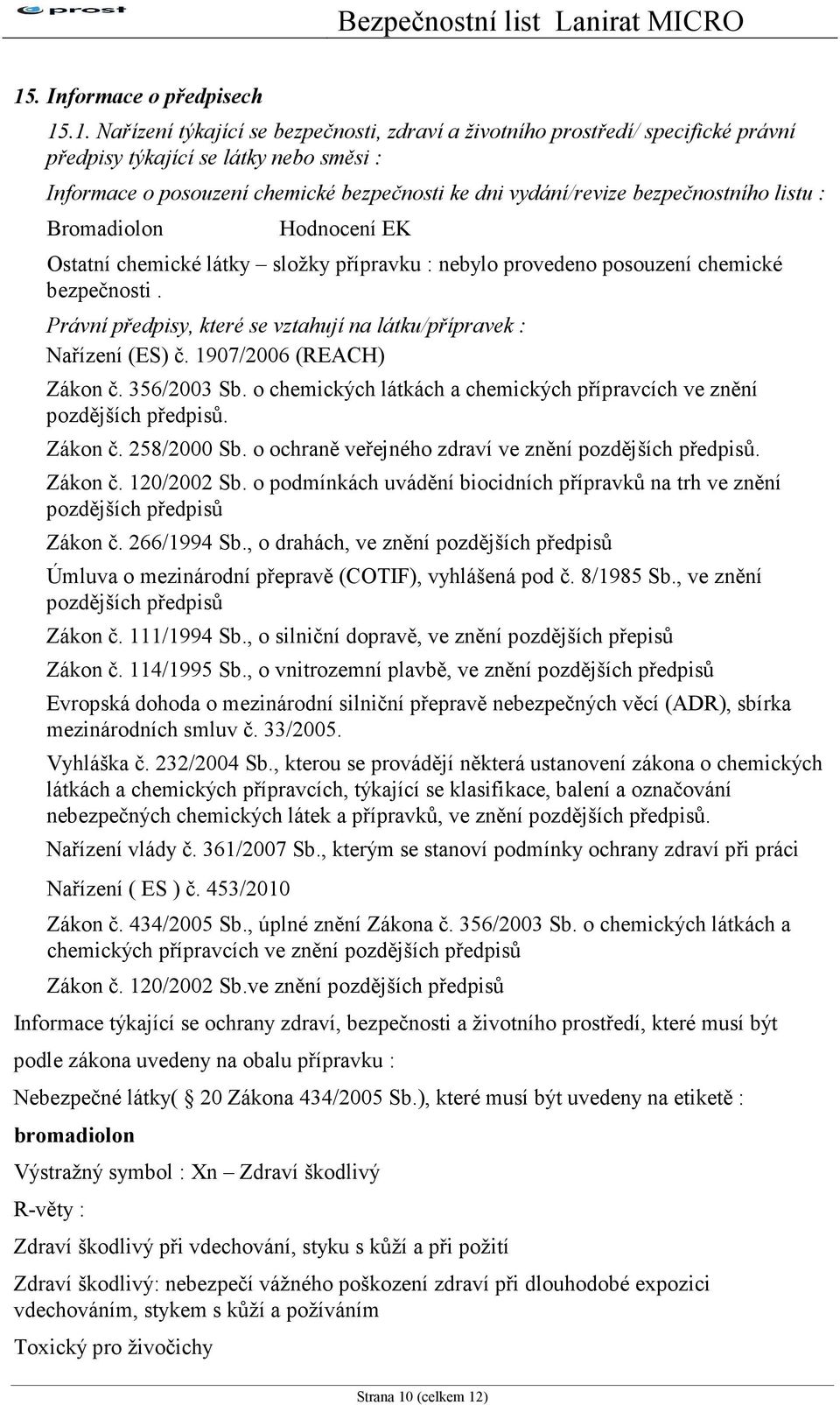 Právní předpisy, které se vztahují na látku/přípravek : Nařízení (ES) č. 1907/2006 (REACH) Zákon č. 356/2003 Sb. o chemických látkách a chemických přípravcích ve znění pozdějších předpisů. Zákon č. 258/2000 Sb.