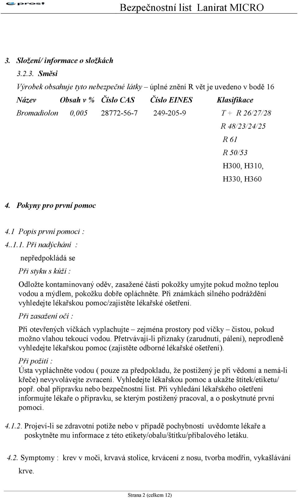 R 50/53 H300, H310, H330, H360 4. Pokyny pro první pomoc 4.1 Popis první pomoci : 4..1.1. Při nadýchání : nepředpokládá se Při styku s kůží : Odložte kontaminovaný oděv, zasažené části pokožky umyjte pokud možno teplou vodou a mýdlem, pokožku dobře opláchněte.