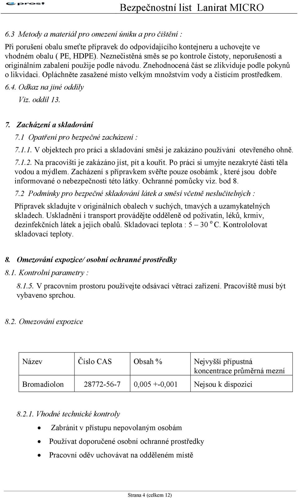 Opláchněte zasažené místo velkým množstvím vody a čistícím prostředkem. 6.4. Odkaz na jiné oddíly Viz. oddíl 13. 7. Zacházení a skladování 7.1 Opatření pro bezpečné zacházení : 7.1.1. V objektech pro práci a skladování směsi je zakázáno používání otevřeného ohně.