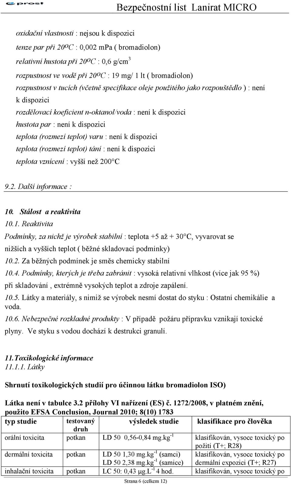 (rozmezí teplot) varu : není k dispozici teplota (rozmezí teplot) tání : není k dispozici teplota vznícení : vyšší než 200 C 9.2. Další informace : 10