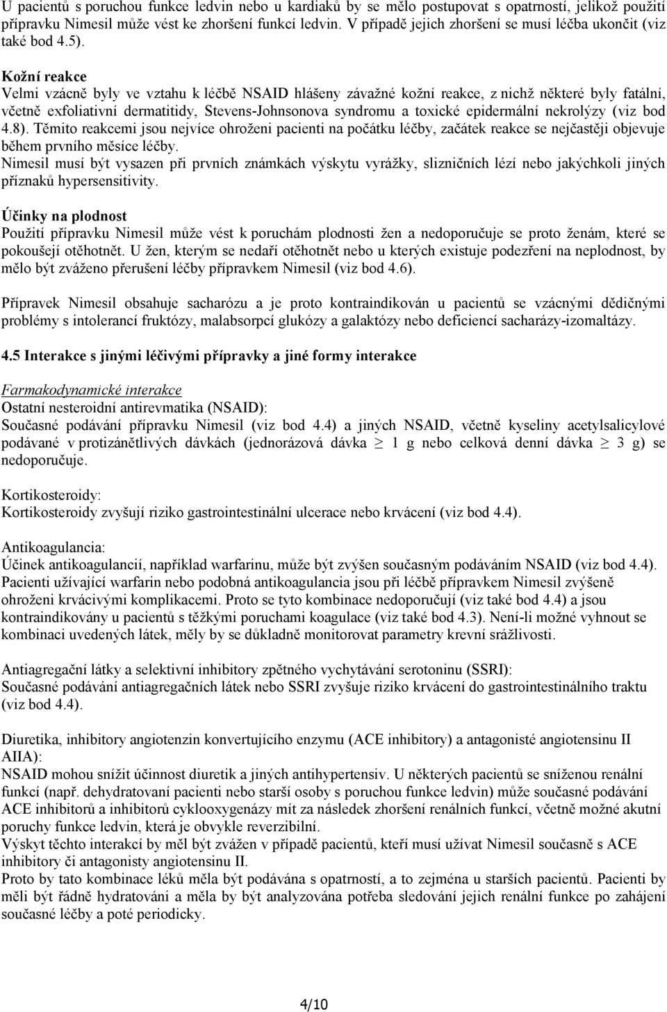 Kožní reakce Velmi vzácně byly ve vztahu k léčbě NSAID hlášeny závažné kožní reakce, z nichž některé byly fatální, včetně exfoliativní dermatitidy, Stevens-Johnsonova syndromu a toxické epidermální