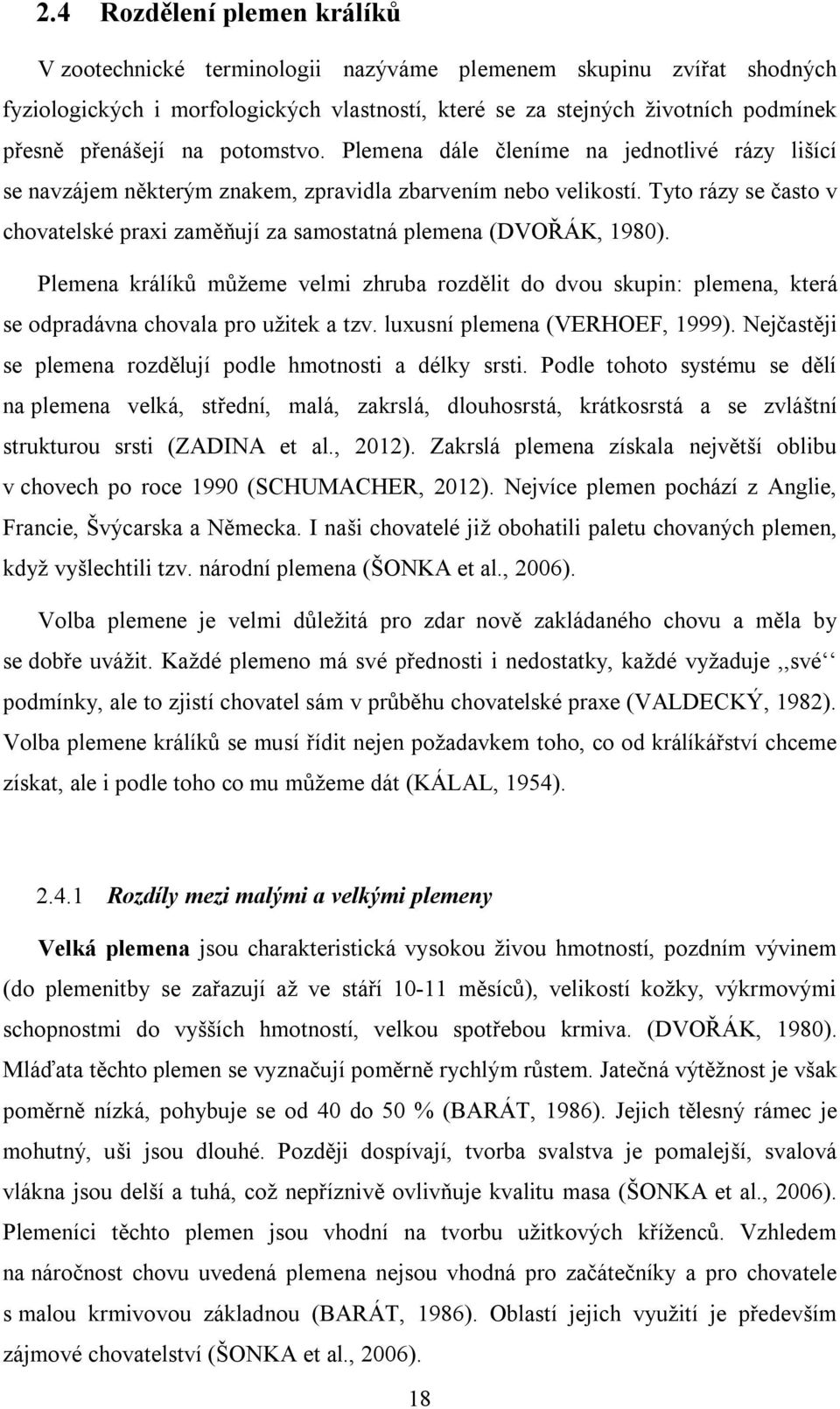 Tyto rázy se často v chovatelské praxi zaměňují za samostatná plemena (DVOŘÁK, 1980).