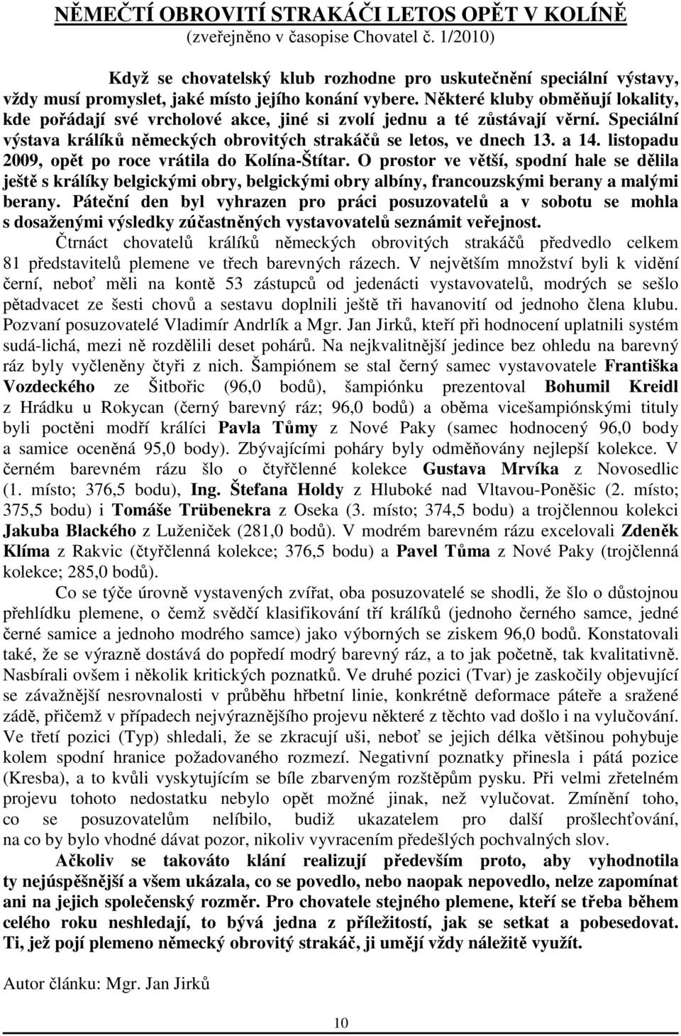 Některé kluby obměňují lokality, kde pořádají své vrcholové akce, jiné si zvolí jednu a té zůstávají věrní. Speciální výstava králíků německých obrovitých strakáčů se letos, ve dnech 13. a 14.