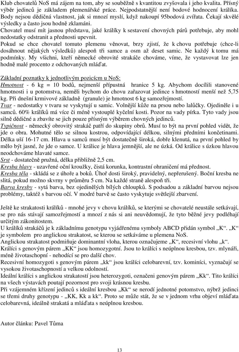 Chovatel musí mít jasnou představu, jaké králíky k sestavení chovných párů potřebuje, aby mohl nedostatky odstranit a přednosti upevnit.