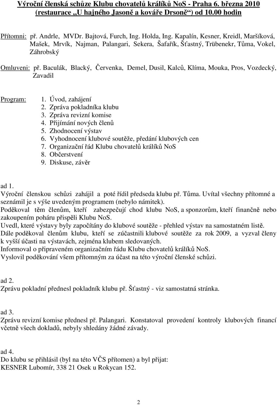 Baculák, Blacký, Červenka, Demel, Dusil, Kalců, Klíma, Mouka, Pros, Vozdecký, Zavadil Program: 1. Úvod, zahájení 2. Zpráva pokladníka klubu 3. Zpráva revizní komise 4. Přijímání nových členů 5.