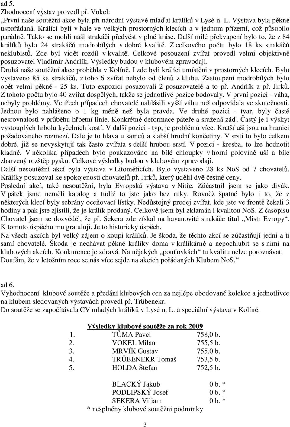 Další milé překvapení bylo to, že z 84 králíků bylo 24 strakáčů modrobílých v dobré kvalitě. Z celkového počtu bylo 18 ks strakáčů neklubistů. Zde byl vidět rozdíl v kvalitě.