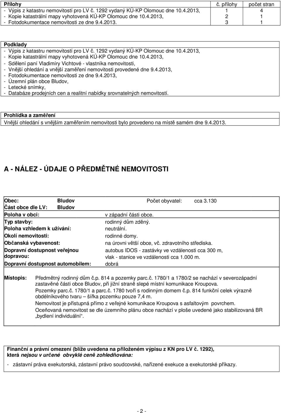 4.2013, - Fotodokumentace nemovitosti ze dne 9.4.2013, - Územní plán obce Bludov, - Letecké snímky, - Databáze prodejních cen a realitní nabídky srovnatelných nemovitostí.