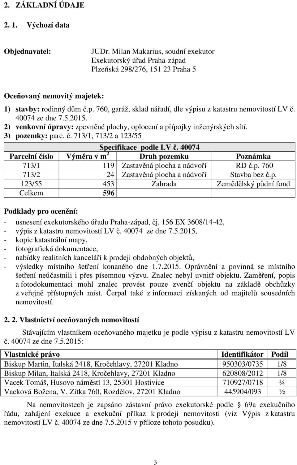 40074 ze dne 7.5.2015. 2) venkovní úpravy: zpevněné plochy, oplocení a přípojky inženýrských sítí. 3) pozemky: parc. č. 713/1, 713/2 a 123/55 Specifikace podle LV č.