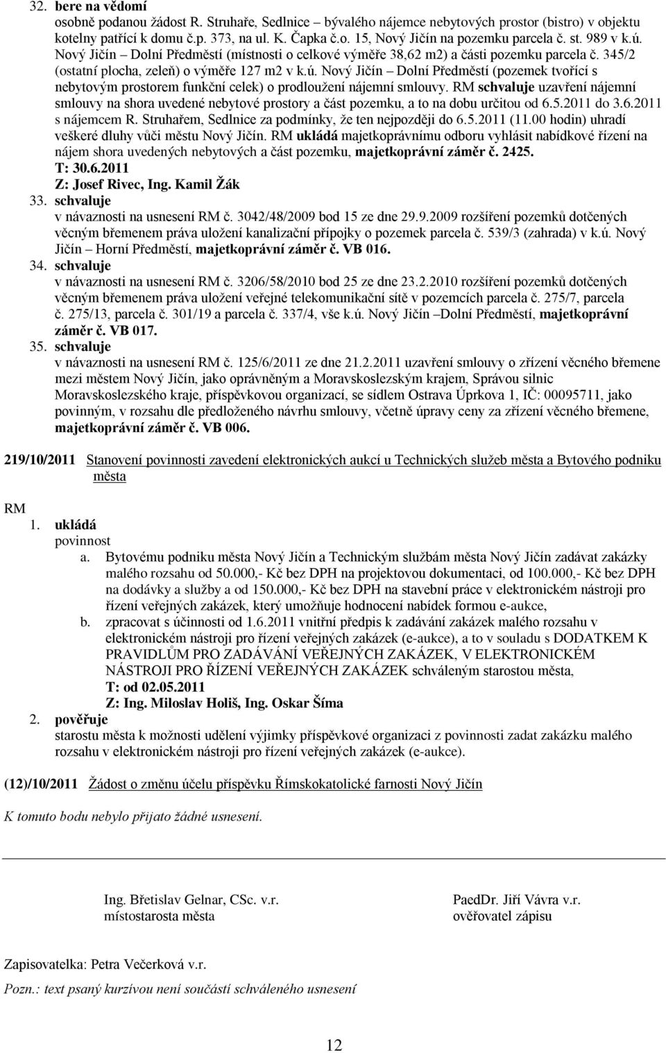 schvaluje uzavření nájemní smlouvy na shora uvedené nebytové prostory a část pozemku, a to na dobu určitou od 6.5.2011 do 3.6.2011 s nájemcem R.