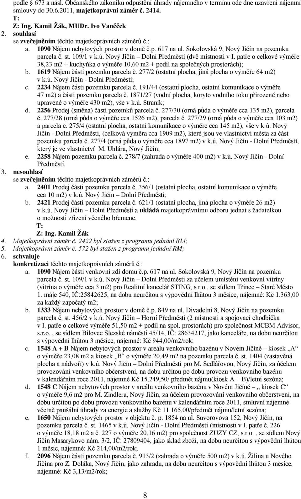 Nový Jičín Dolní Předměstí (dvě místnosti v I. patře o celkové výměře 38,23 m2 + kuchyňka o výměře 10,60 m2 + podíl na společných prostorách); b. 1619 Nájem části pozemku parcela č.