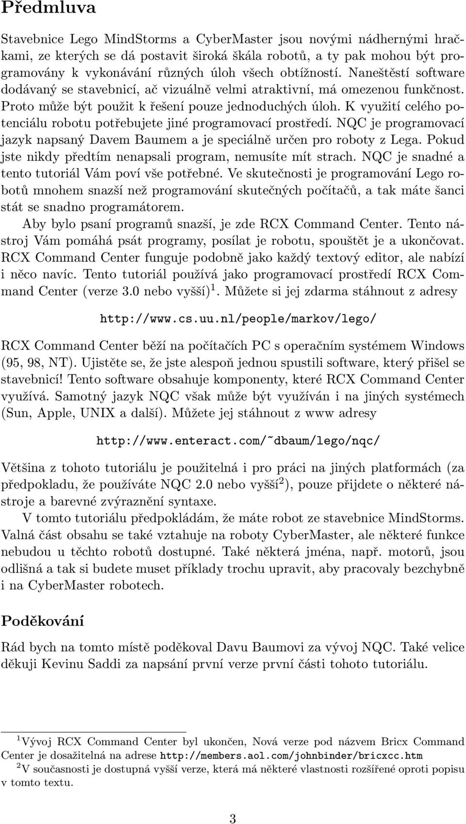 K využití celého potenciálu robotu potřebujete jiné programovací prostředí. NQC je programovací jazyk napsaný Davem Baumem a je speciálně určen pro roboty z Lega.