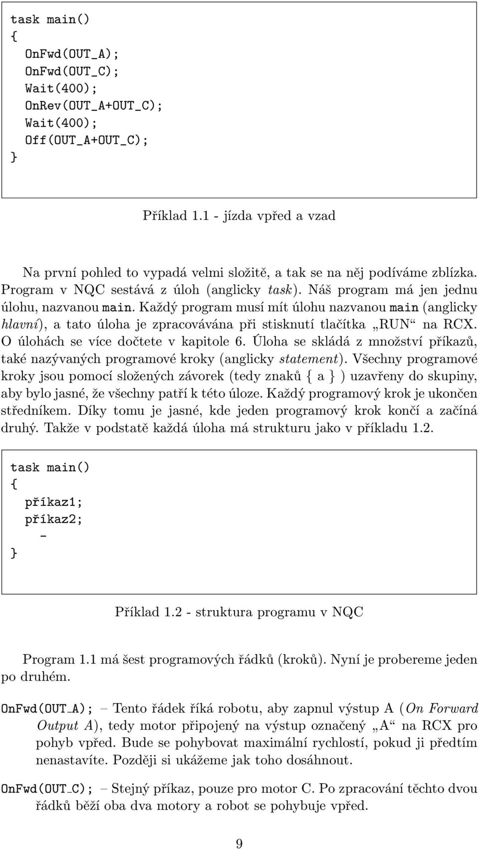 Každý program musí mít úlohu nazvanou main (anglicky hlavní), a tato úloha je zpracovávána při stisknutí tlačítka RUN na RCX. O úlohách se více dočtete v kapitole 6.