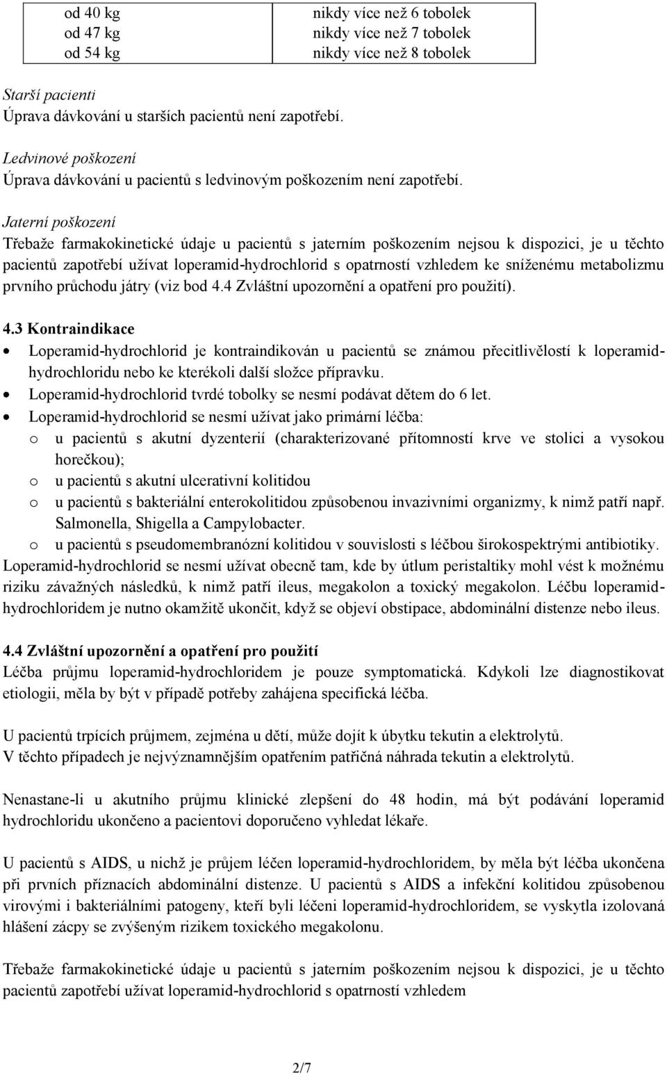 Jaterní poškození Třebaže farmakokinetické údaje u pacientů s jaterním poškozením nejsou k dispozici, je u těchto pacientů zapotřebí užívat loperamid-hydrochlorid s opatrností vzhledem ke sníženému