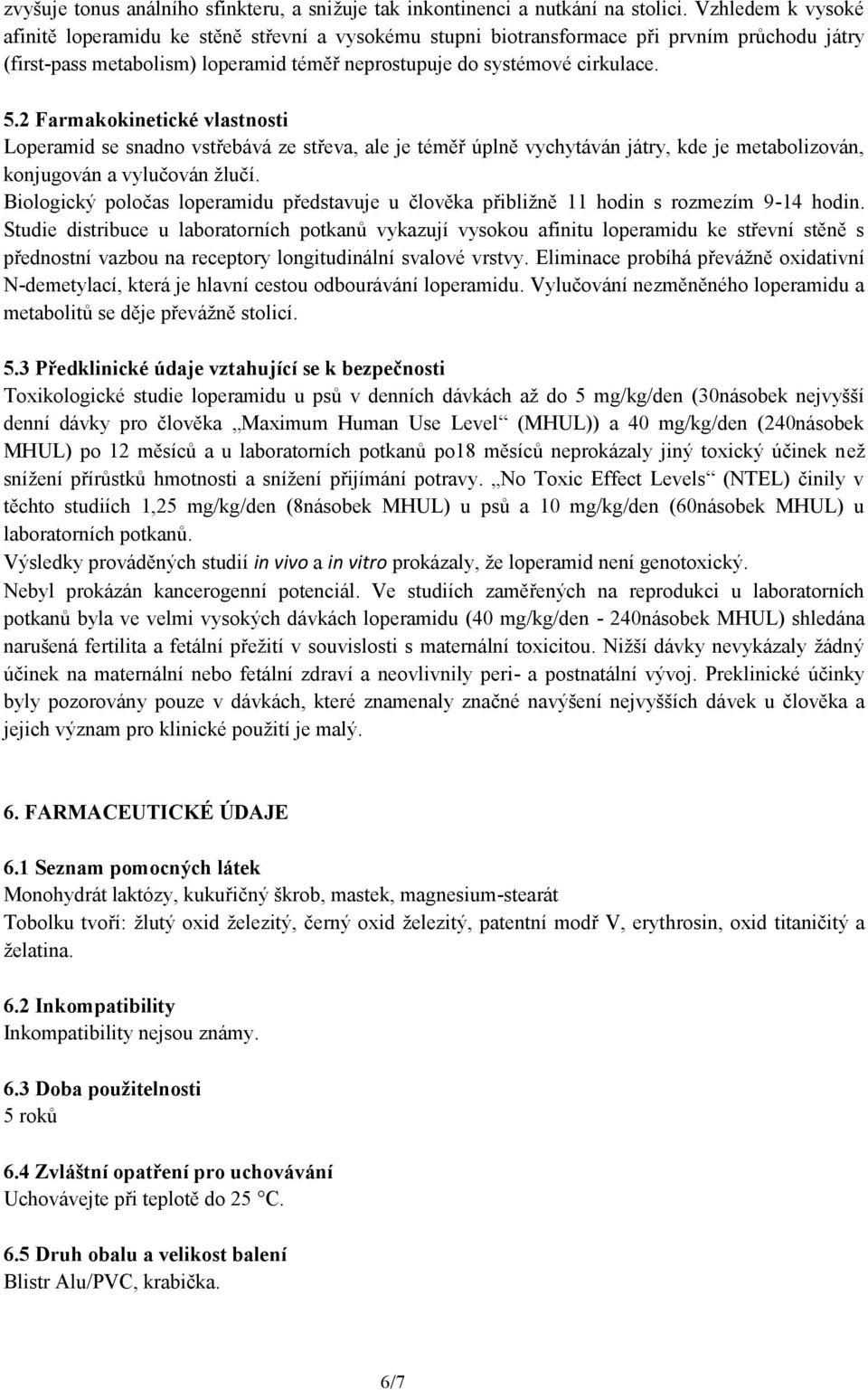 2 Farmakokinetické vlastnosti Loperamid se snadno vstřebává ze střeva, ale je téměř úplně vychytáván játry, kde je metabolizován, konjugován a vylučován žlučí.